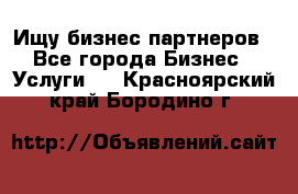 Ищу бизнес партнеров - Все города Бизнес » Услуги   . Красноярский край,Бородино г.